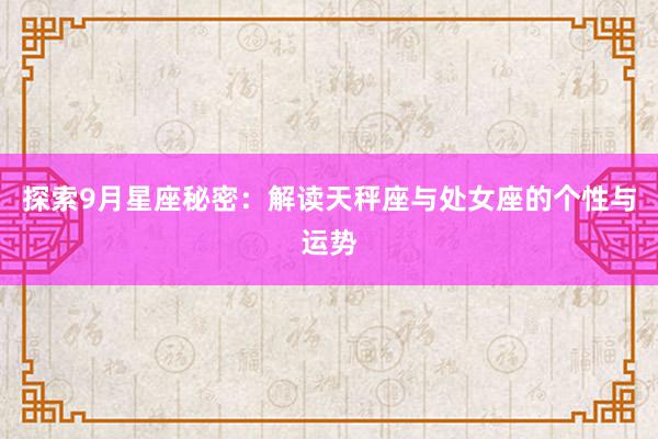 探索9月星座秘密：解读天秤座与处女座的个性与运势