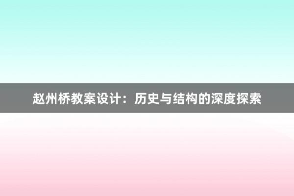 赵州桥教案设计：历史与结构的深度探索