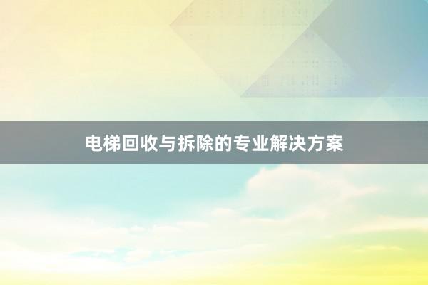 电梯回收与拆除的专业解决方案